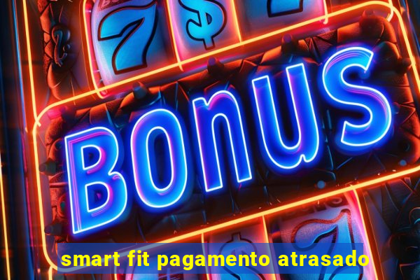 smart fit pagamento atrasado